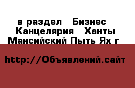  в раздел : Бизнес » Канцелярия . Ханты-Мансийский,Пыть-Ях г.